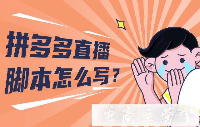 拼多多直播帶貨需要寫腳本嗎?拼多多直播腳本怎么寫?